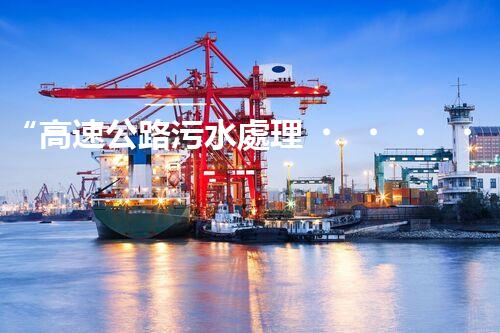 “高速公路污水處理，綠色出行新篇章”